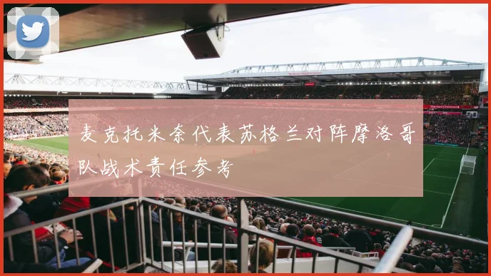 麦克托米奈代表苏格兰对阵摩洛哥队战术责任参考