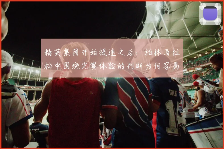 精英集团开始提速之后，柏林马拉松中围绕完赛体验的判断为何容易改变