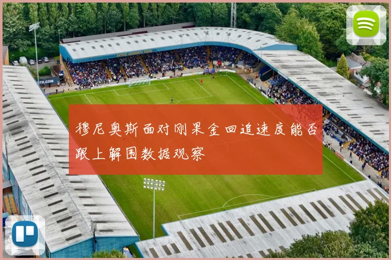 穆尼奥斯面对刚果金回追速度能否跟上解围数据观察
