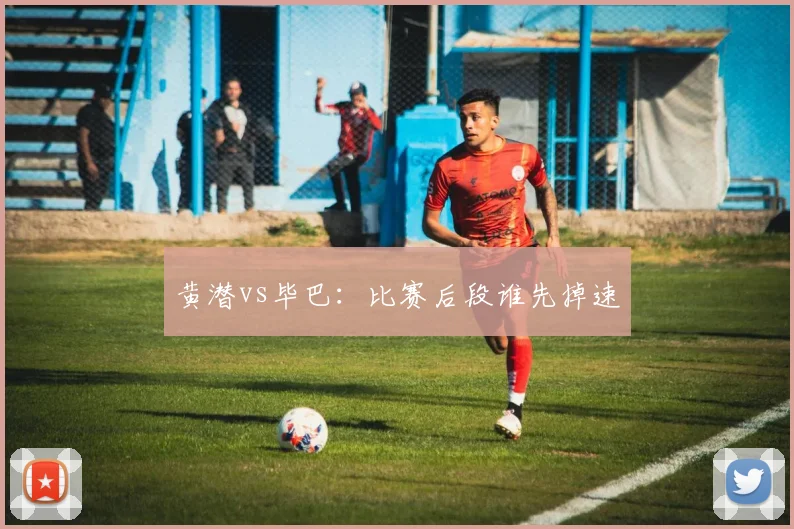 黄潜vs毕巴：比赛后段谁先掉速