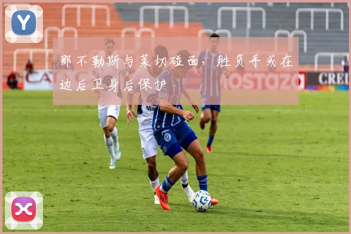 那不勒斯与莱切碰面，胜负手或在边后卫身后保护