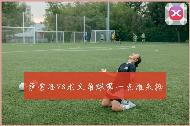 萨索洛vs尤文角球第一点谁来抢