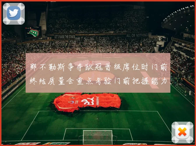 那不勒斯争夺欧冠晋级席位时门前终结质量会重点考验门前把握能力