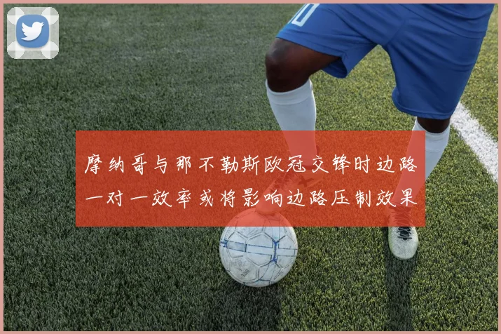 摩纳哥与那不勒斯欧冠交锋时边路一对一效率或将影响边路压制效果