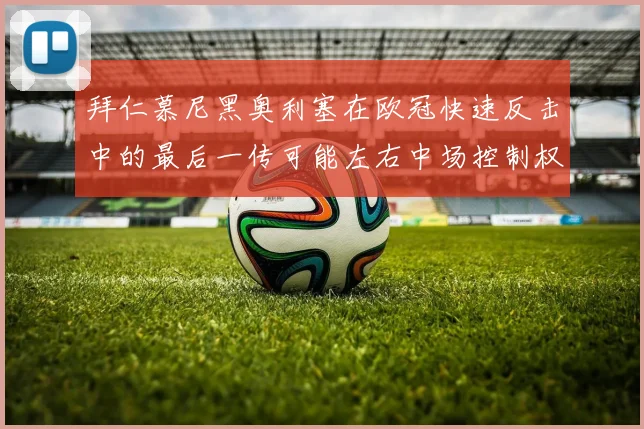 拜仁慕尼黑奥利塞在欧冠快速反击中的最后一传可能左右中场控制权