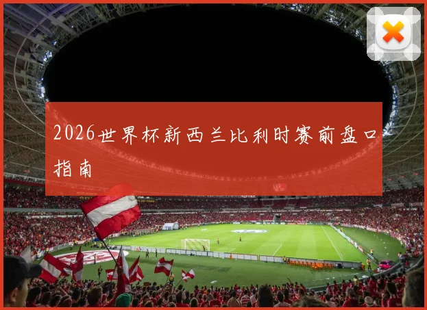 2026世界杯新西兰比利时赛前盘口指南