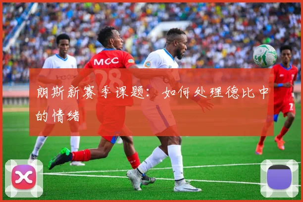 朗斯新赛季课题：如何处理德比中的情绪