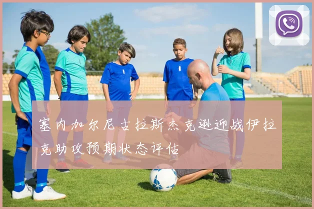 塞内加尔尼古拉斯杰克逊迎战伊拉克助攻预期状态评估