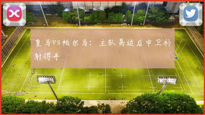 皇马vs帕尔马：主队易边后中卫补射得手