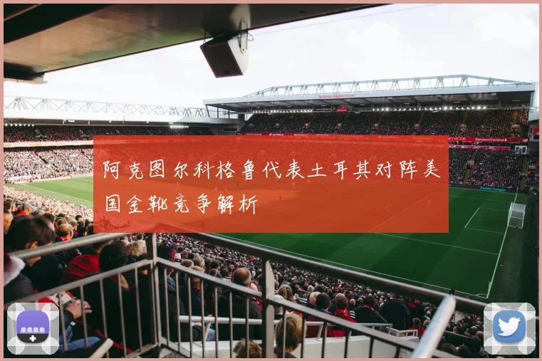 阿克图尔科格鲁代表土耳其对阵美国金靴竞争解析