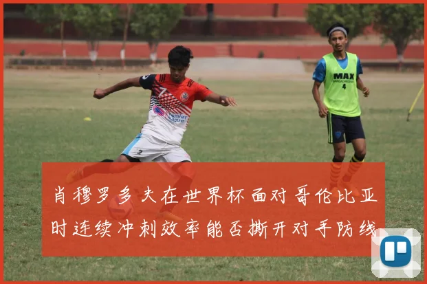 肖穆罗多夫在世界杯面对哥伦比亚时连续冲刺效率能否撕开对手防线