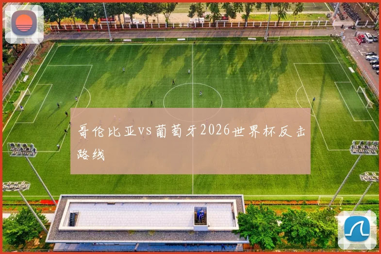 哥伦比亚vs葡萄牙2026世界杯反击路线