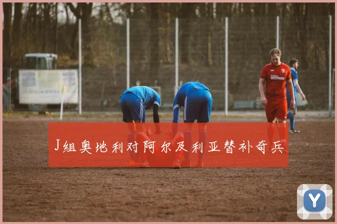 J组奥地利对阿尔及利亚替补奇兵