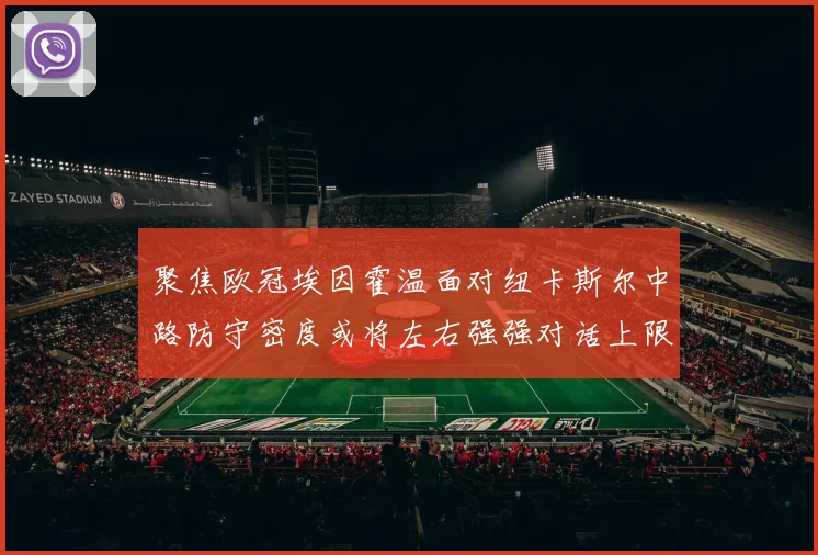 聚焦欧冠埃因霍温面对纽卡斯尔中路防守密度或将左右强强对话上限