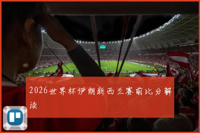 2026世界杯伊朗新西兰赛前比分解读