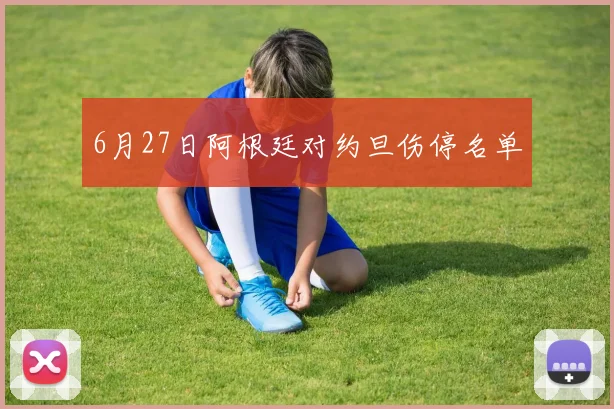 6月27日阿根廷对约旦伤停名单