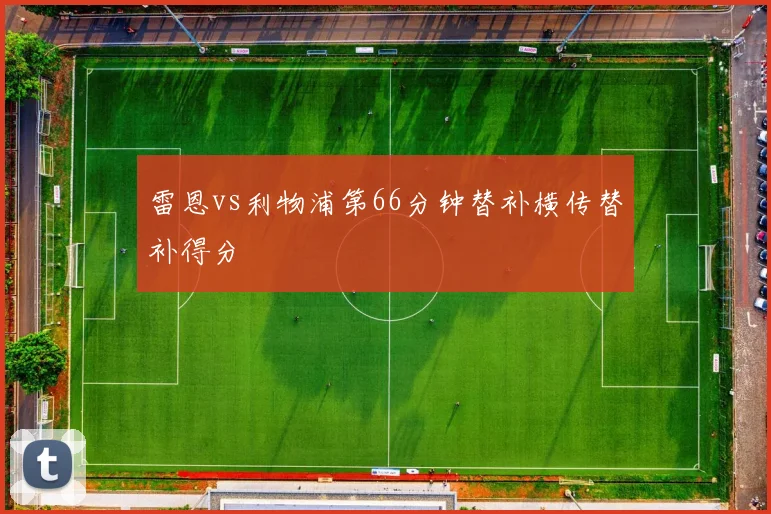 雷恩vs利物浦第66分钟替补横传替补得分