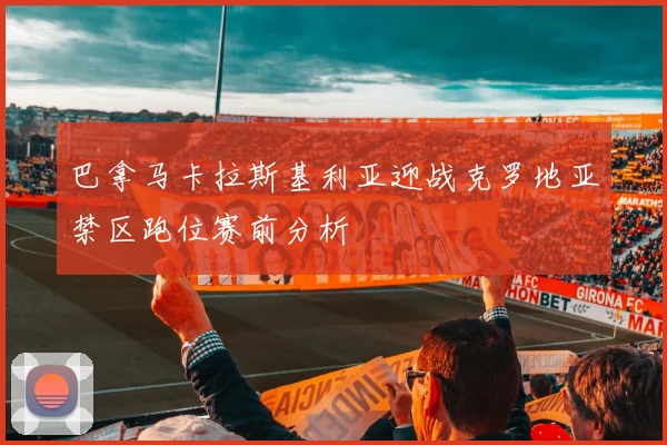 巴拿马卡拉斯基利亚迎战克罗地亚禁区跑位赛前分析