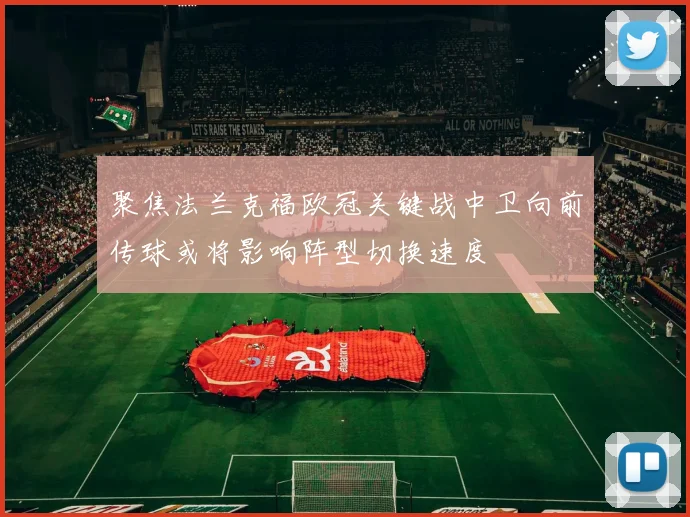 聚焦法兰克福欧冠关键战中卫向前传球或将影响阵型切换速度