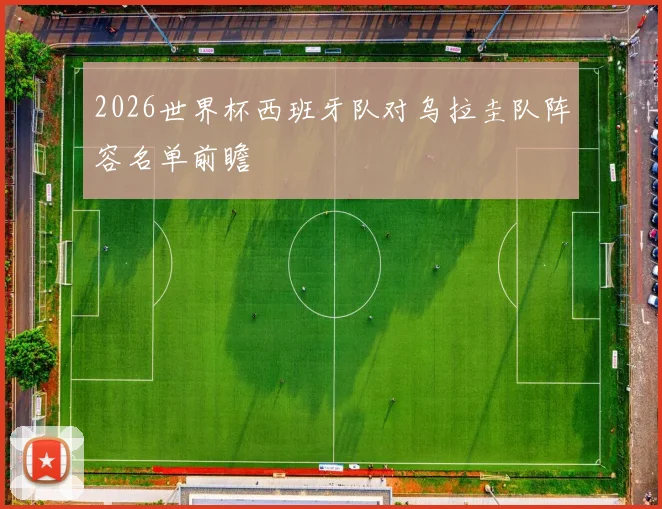 2026世界杯西班牙队对乌拉圭队阵容名单前瞻