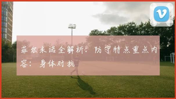 菲尔米诺全解析：防守特点重点内容：身体对抗