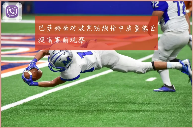 巴萨姆面对波黑防线传中质量能否提高赛前观察