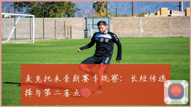 麦克托米奈新赛季观察：长短传选择与第二落点