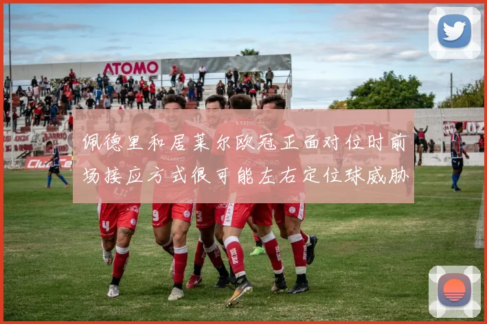 佩德里和居莱尔欧冠正面对位时前场接应方式很可能左右定位球威胁
