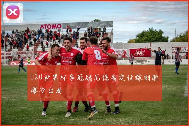 U20世界杯争冠战厄德高定位球制胜爆冷出局